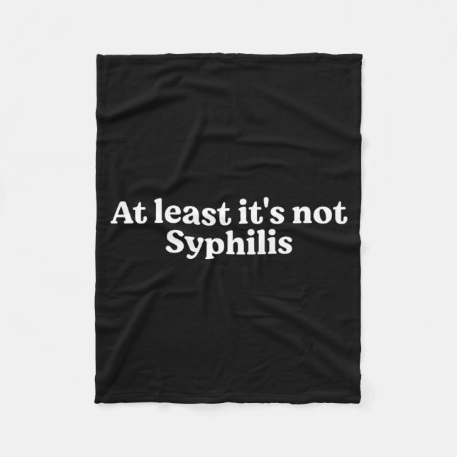 At Least It's Not Syphilis Funny Quote  Fleece Blanket (Front)