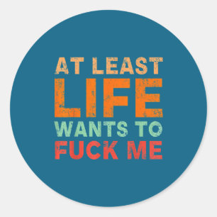 At Least Life Wants To F-ck Me Funny Saying Novelt Classic Round Sticker