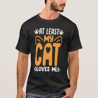 At Least My Cat Loves Me   Cat   Kitty Cats Mom Da T-Shirt
