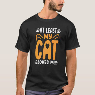 At Least My Cat Loves Me  Cat  Kitty Cats Mum Dad T-Shirt