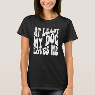 At Least My Dog Love Me Sarcastic Anti Valentine's T-Shirt