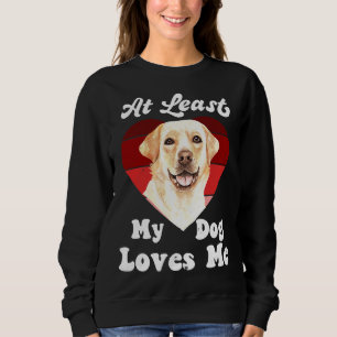 At Least My Dog Loves Me Dog Mum Dog Labrador Retr Sweatshirt