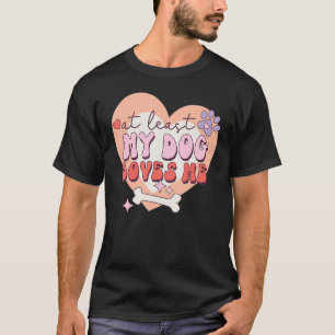 At Least My Dog Loves Me Humour Anti Valentine's D T-Shirt