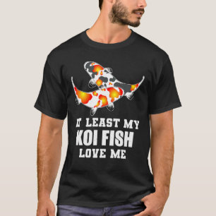 At Least My Koi Fish Love Me - Koi T-Shirt