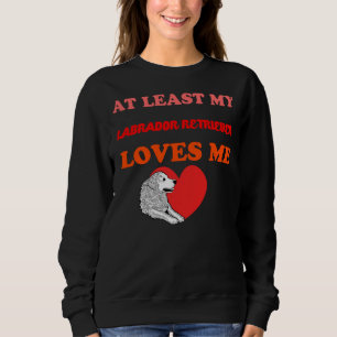 At Least My Labrador Retriever Loves Me Sweatshirt