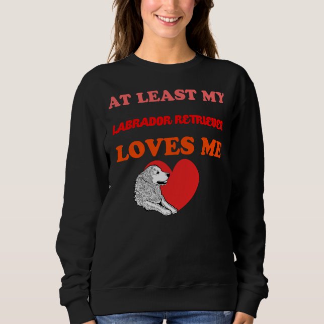 At Least My Labrador Retriever Loves Me Sweatshirt (Front)