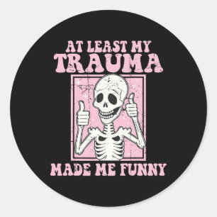 At Least My Trauma Made Me Funny Mental Health The Classic Round Sticker