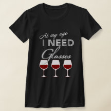 At My Age I Need Glasses Wine T-shirt