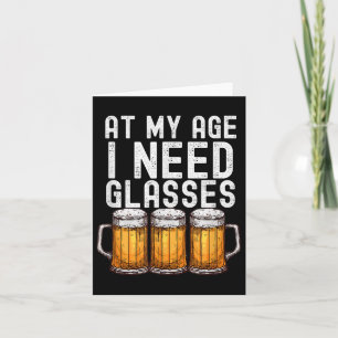 At My Age I Need Gles - Funny Beer Drinking Card