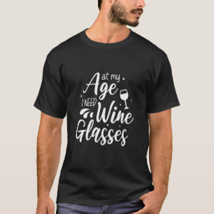 At My Age I Need Wine Glasses Wine Women T-Shirt