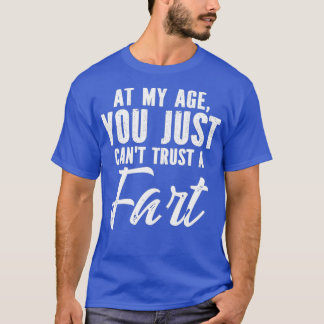 At My Age You Just Canx27t Trust A Fart Sarcastic  T-Shirt