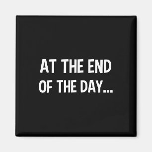 At The End Of The Day Trendy Saying For What Probl Magnet