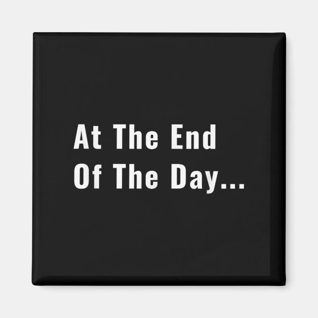 At The End Of The Day Trendy Saying For What S  Magnet (Front)