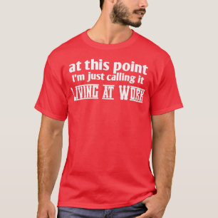At this point im calling it living at work T-Shirt