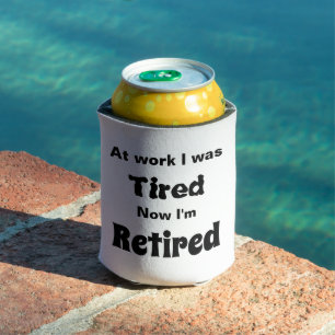 At work I Was Tired, Now I’m Retired Can Cooler
