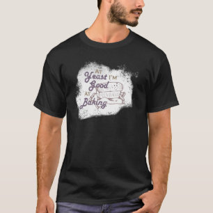 At Yeast I’m Good At Baking Pastry Cook Bread Bake T-Shirt
