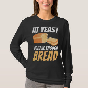 At Yeast We Have Enough Bread T-Shirt