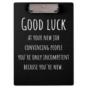 at your new job convincing people you're only clipboard