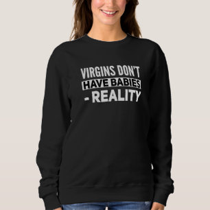 Atheist Humor Virgins Don't Have Babies Anti Relig Sweatshirt