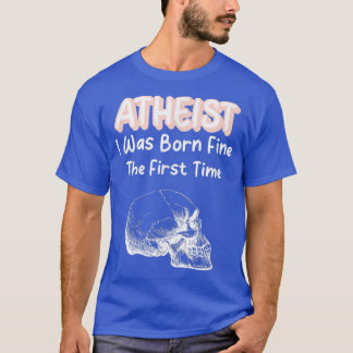 Atheist I Was Born Fine The First Time Skeleton Sk T-Shirt