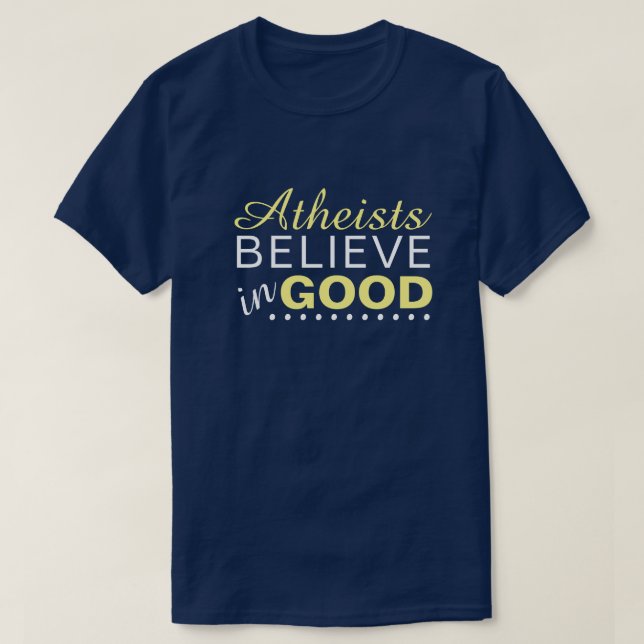 Atheists Believe in Good T-Shirt (Design Front)