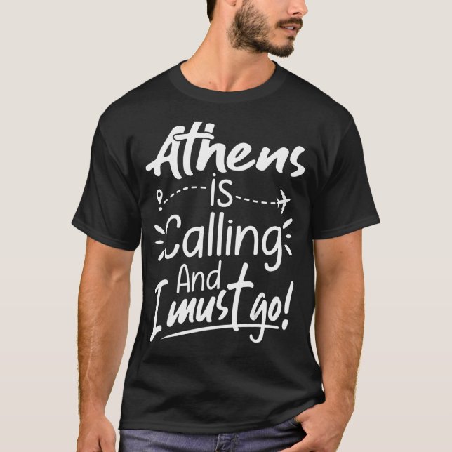 Athens Is Calling and I Must Go Greece Travel T-Shirt (Front)