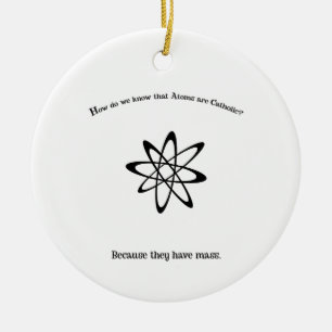 Atoms are Catholic They Have Mass Punny  Ceramic Ornament