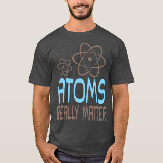 Atoms Really Matter T-Shirt