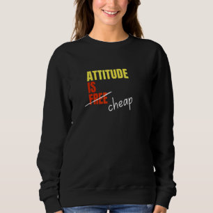 Attitude Is Not Free Its Cheap Sweatshirt