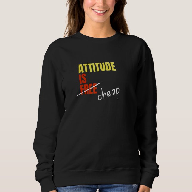 Attitude Is Not Free Its Cheap Sweatshirt (Front)