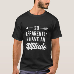 Attitude So Apparently I Have An Attitude Sarcasti T-Shirt