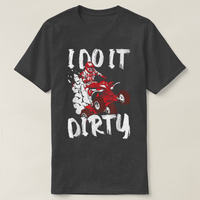 ATV Funny Quad Biker I Do It Dirty Four Wheeler Qu T-Shirt (Design Front)