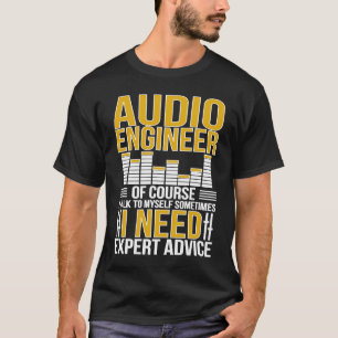 Audio Engineer I Need Expert Advice Audio Engineer T-Shirt