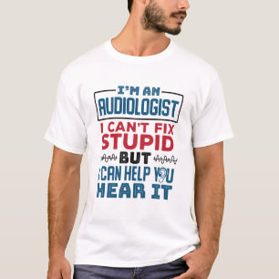 Audiologist Can't Fix Stupid Help You Hear It T-Shirt
