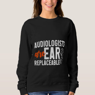 Audiologists Are Ear Replaceable Sweatshirt