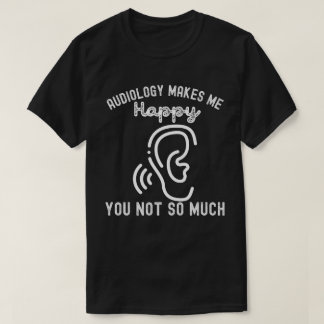 Audiology Makes Me Happy You Not So Much T-Shirt