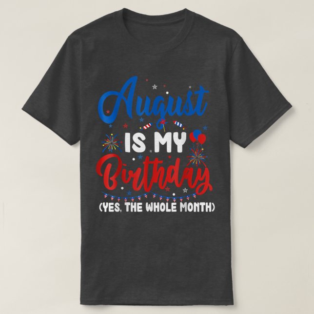 August Is My Birthday The Whole Month August Birth T-Shirt (Design Front)