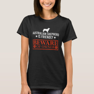 Aussie Dog is Friendly Beware of Dog Owner  Dog T-Shirt