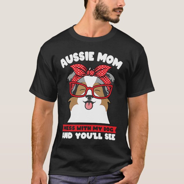aussie mom mess with my dog and you'll see aussie  T-Shirt (Front)