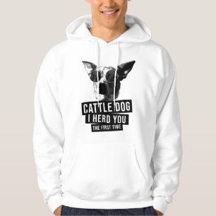 Australian Cattle Dog I Herd You The First Time He Hoodie