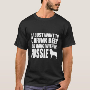 Australian Shepherd - I Just Want To Drink Beer T-Shirt