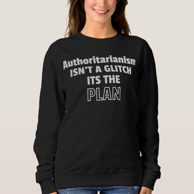 Authoritarianism Isn't a Glitch, It's the Plan Sweatshirt (Front)
