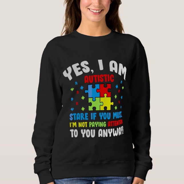 Autism Awareness Month Yes I Am Autistic Stare If  Sweatshirt (Front)