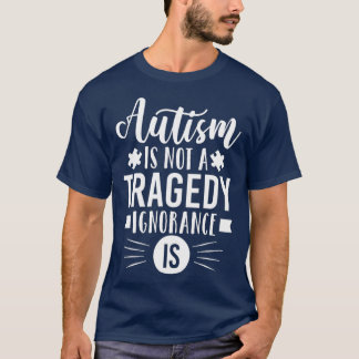 Autism Is Not A Tragedy Ignorance Is  Autistic T-Shirt