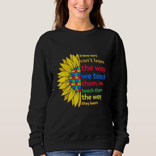 Autism Teacher teach way learn autistic sunflower  Sweatshirt (Front)