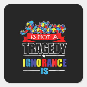 Autistic Autism Is Not A Tragedy Ignorance Is Square Sticker