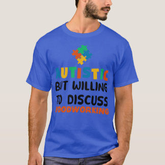 Autistic but willing to discuss Woodworking Autism T-Shirt