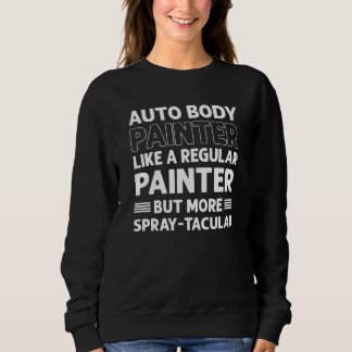 Auto Body Painter Like A Regular Painter But Spray Sweatshirt