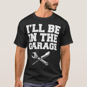 Auto Enthusiast I'll Be In The Garage Car Mechanic T-Shirt
