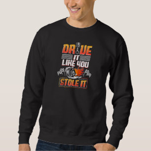 Automotive Car Guy Drive Like You Stole It Car Rac Sweatshirt